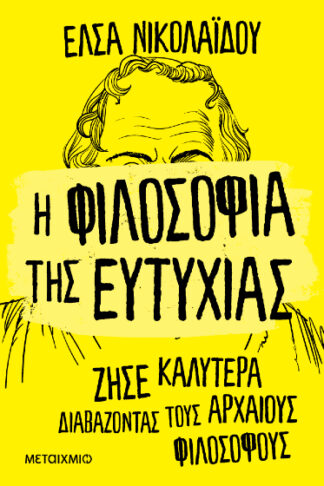 Η φιλοσοφία της ευτυχίας - Ζήσε καλύτερα διαβάζοντας τους αρχαίους φιλοσόφους